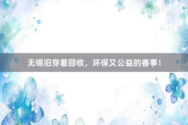 无锡旧穿着回收，环保又公益的善事！
